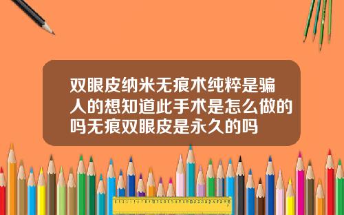 双眼皮纳米无痕术纯粹是骗人的想知道此手术是怎么做的吗无痕双眼皮是永久的吗