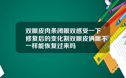 双眼皮肉条闭眼双感受一下修复后的变化割双眼皮俩眼不一样能恢复过来吗