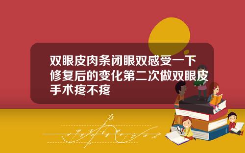双眼皮肉条闭眼双感受一下修复后的变化第二次做双眼皮手术疼不疼