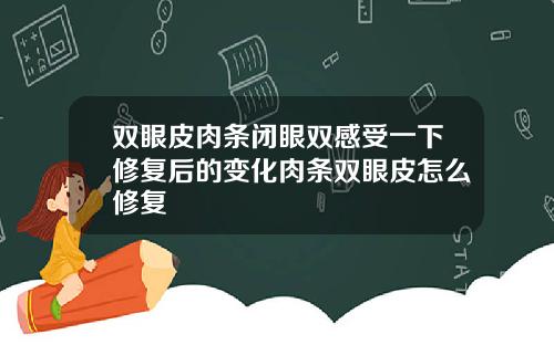 双眼皮肉条闭眼双感受一下修复后的变化肉条双眼皮怎么修复