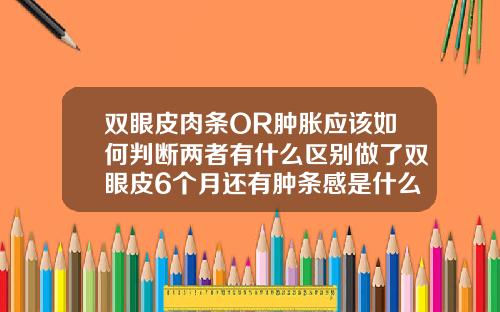 双眼皮肉条OR肿胀应该如何判断两者有什么区别做了双眼皮6个月还有肿条感是什么意思