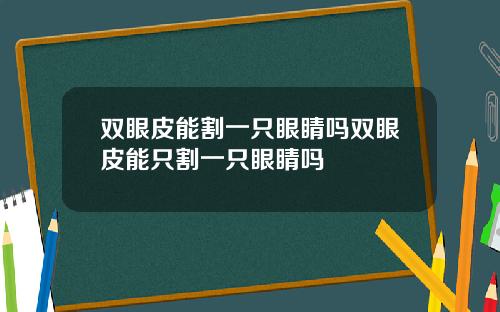 双眼皮能割一只眼睛吗双眼皮能只割一只眼睛吗