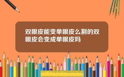 双眼皮能变单眼皮么割的双眼皮会变成单眼皮吗