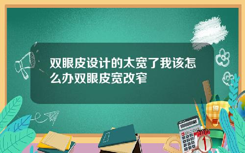 双眼皮设计的太宽了我该怎么办双眼皮宽改窄