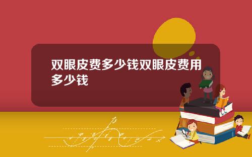 双眼皮费多少钱双眼皮费用多少钱