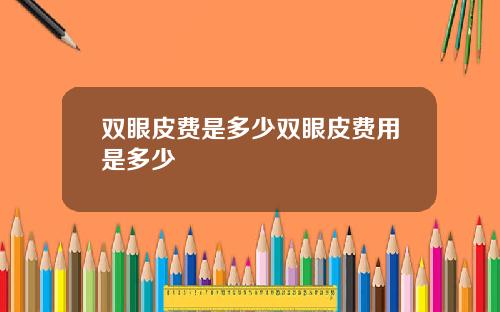 双眼皮费是多少双眼皮费用是多少