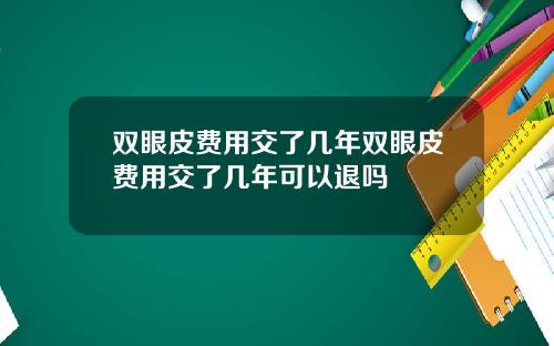 双眼皮费用交了几年双眼皮费用交了几年可以退吗