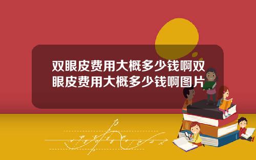 双眼皮费用大概多少钱啊双眼皮费用大概多少钱啊图片