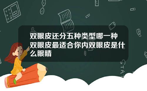 双眼皮还分五种类型哪一种双眼皮最适合你内双眼皮是什么眼睛