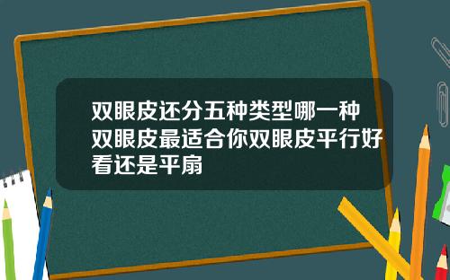 双眼皮还分五种类型哪一种双眼皮最适合你双眼皮平行好看还是平扇