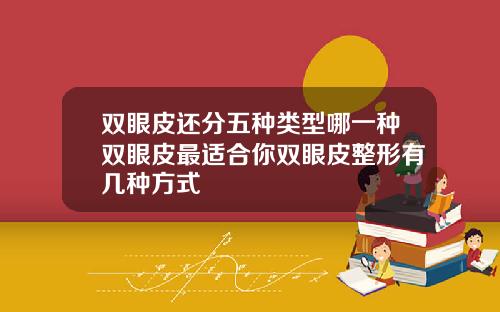 双眼皮还分五种类型哪一种双眼皮最适合你双眼皮整形有几种方式