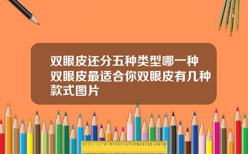 双眼皮还分五种类型哪一种双眼皮最适合你双眼皮有几种款式图片