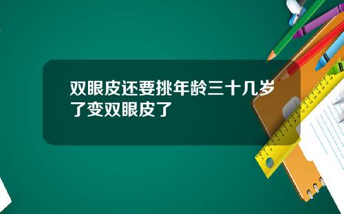 双眼皮还要挑年龄三十几岁了变双眼皮了