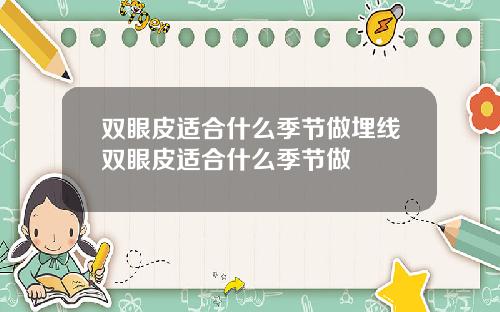 双眼皮适合什么季节做埋线双眼皮适合什么季节做