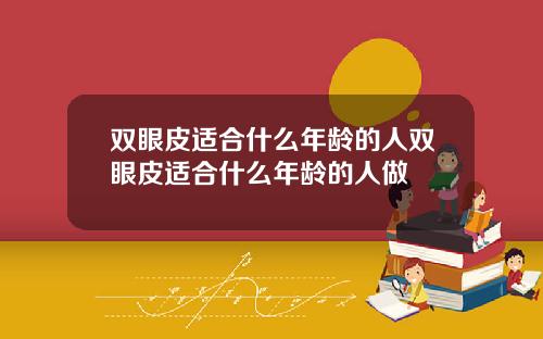 双眼皮适合什么年龄的人双眼皮适合什么年龄的人做
