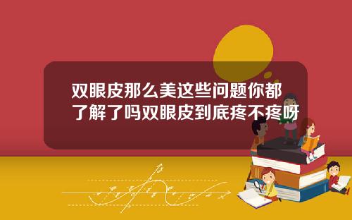 双眼皮那么美这些问题你都了解了吗双眼皮到底疼不疼呀