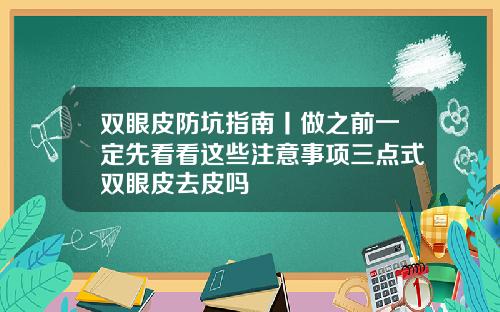 双眼皮防坑指南丨做之前一定先看看这些注意事项三点式双眼皮去皮吗