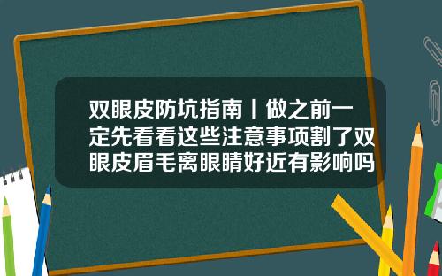 双眼皮防坑指南丨做之前一定先看看这些注意事项割了双眼皮眉毛离眼睛好近有影响吗