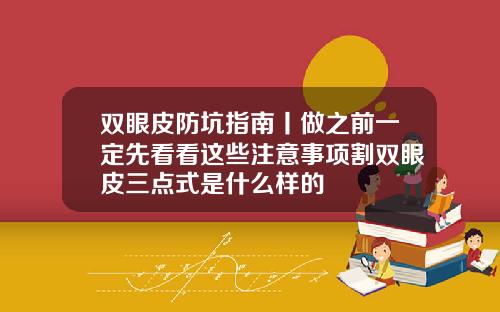 双眼皮防坑指南丨做之前一定先看看这些注意事项割双眼皮三点式是什么样的