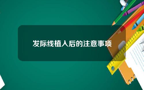 发际线植入后的注意事项