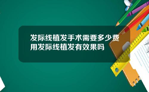 发际线植发手术需要多少费用发际线植发有效果吗