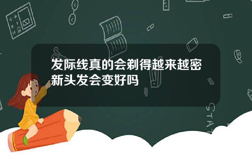发际线真的会剃得越来越密新头发会变好吗