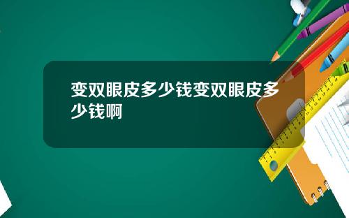 变双眼皮多少钱变双眼皮多少钱啊