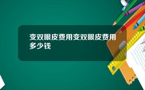 变双眼皮费用变双眼皮费用多少钱