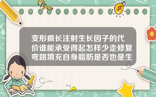 变形疯长注射生长因子的代价谁能承受得起怎样少走修复弯路填充自身脂肪是否也是生长因子呢