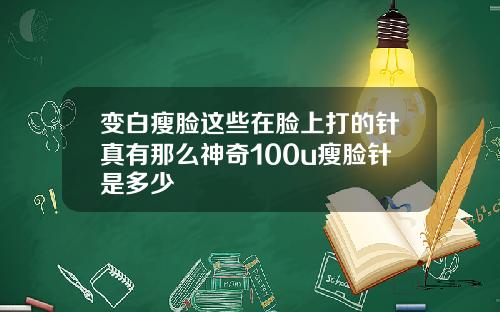 变白瘦脸这些在脸上打的针真有那么神奇100u瘦脸针是多少