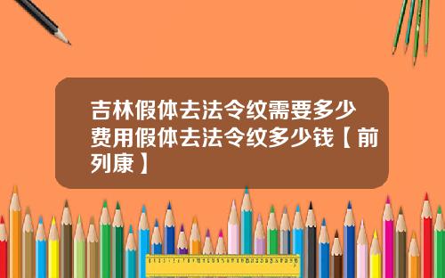 吉林假体去法令纹需要多少费用假体去法令纹多少钱【前列康】