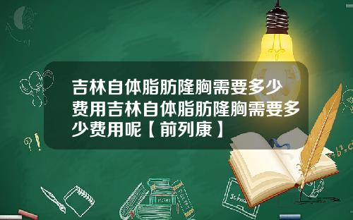 吉林自体脂肪隆胸需要多少费用吉林自体脂肪隆胸需要多少费用呢【前列康】
