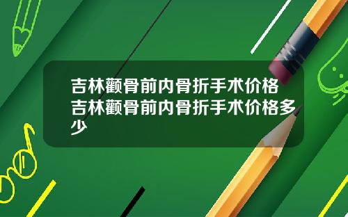 吉林颧骨前内骨折手术价格吉林颧骨前内骨折手术价格多少