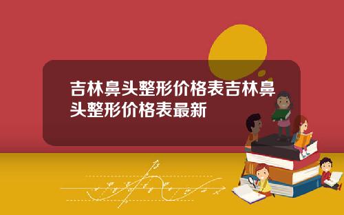吉林鼻头整形价格表吉林鼻头整形价格表最新