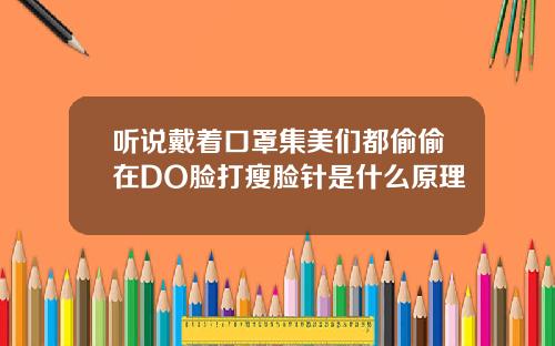 听说戴着口罩集美们都偷偷在DO脸打瘦脸针是什么原理