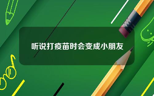 听说打疫苗时会变成小朋友