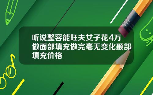 听说整容能旺夫女子花4万做面部填充做完毫无变化颞部填充价格