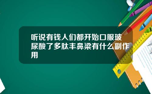 听说有钱人们都开始口服玻尿酸了多肽丰鼻梁有什么副作用
