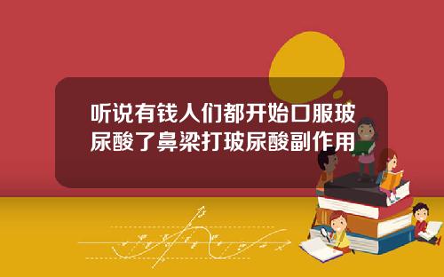 听说有钱人们都开始口服玻尿酸了鼻梁打玻尿酸副作用
