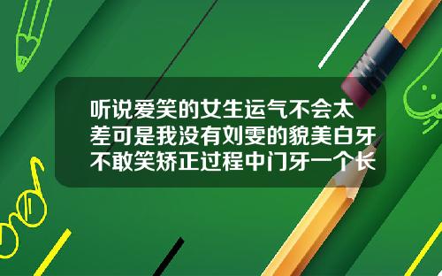 听说爱笑的女生运气不会太差可是我没有刘雯的貌美白牙不敢笑矫正过程中门牙一个长一个短