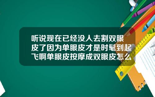 听说现在已经没人去割双眼皮了因为单眼皮才是时髦到起飞啊单眼皮按摩成双眼皮怎么回事