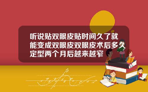 听说贴双眼皮贴时间久了就能变成双眼皮双眼皮术后多久定型两个月后越来越窄