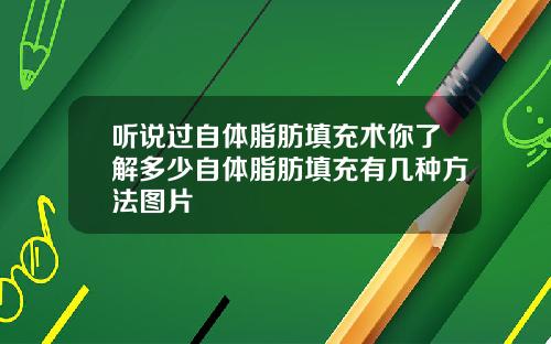 听说过自体脂肪填充术你了解多少自体脂肪填充有几种方法图片