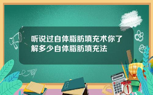 听说过自体脂肪填充术你了解多少自体脂肪填充法
