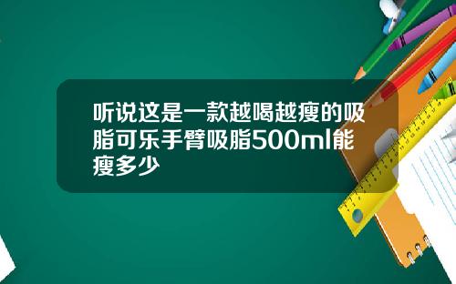 听说这是一款越喝越瘦的吸脂可乐手臂吸脂500ml能瘦多少