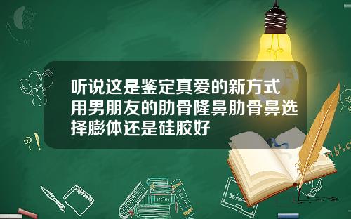听说这是鉴定真爱的新方式用男朋友的肋骨隆鼻肋骨鼻选择膨体还是硅胶好