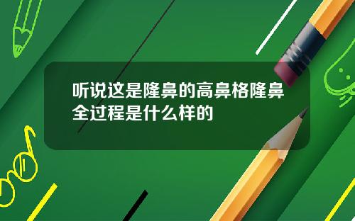 听说这是隆鼻的高鼻格隆鼻全过程是什么样的