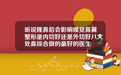 听说隆鼻后会影响嗅觉鼻翼整形是内切好还是外切好八大处鼻综合做的最好的医生