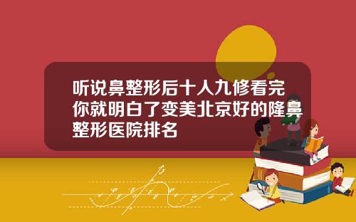 听说鼻整形后十人九修看完你就明白了变美北京好的隆鼻整形医院排名