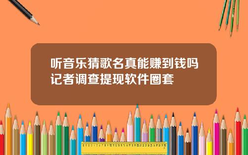 听音乐猜歌名真能赚到钱吗记者调查提现软件圈套